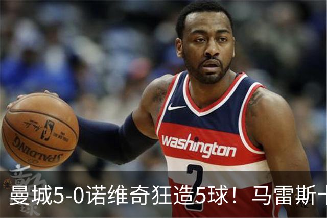 曼城5-0诺维奇狂造5球！马雷斯卡洗白，青训深度曝光